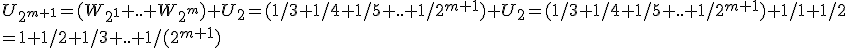 U_{2^{m+1}} = (W_{2^1} + .. + W_{2^m} ) + U_{2} = (1/3 + 1/4 + 1/5 + .. + 1/2^{m+1} ) + U_{2} = (1/3 + 1/4 + 1/5 + .. + 1/2^{m+1} ) + 1/1 + 1/2 
 \\ = 1 + 1/2 + 1/3 + .. + 1/(2^{m+1}) 